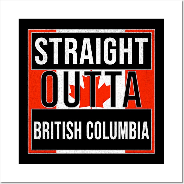 Straight Outta British Columbia - Gift for Canadian From British Columbia Canada Wall Art by Country Flags